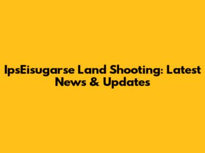 IpsEisugarse Land Shooting: Latest News & Updates