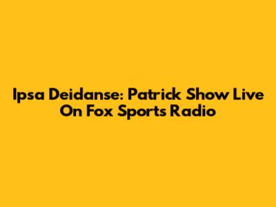 Ipsa Deidanse: Patrick Show Live On Fox Sports Radio