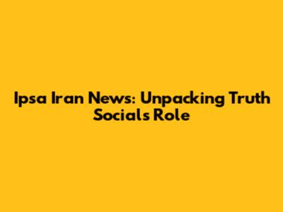 Ipsa Iran News: Unpacking Truth Social's Role