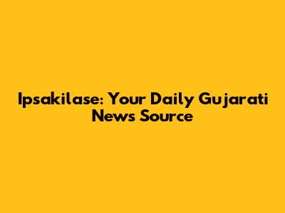 Ipsakilase: Your Daily Gujarati News Source