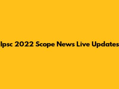 Ipsc 2022 Scope News Live Updates
