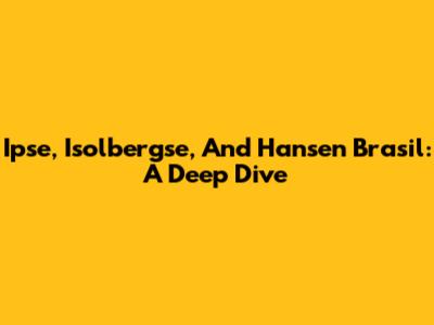 Ipse, Isolbergse, And Hansen Brasil: A Deep Dive