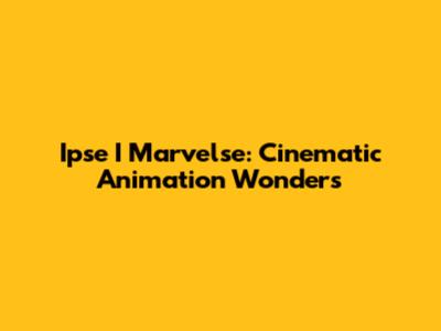 Ipse I Marvelse: Cinematic Animation Wonders
