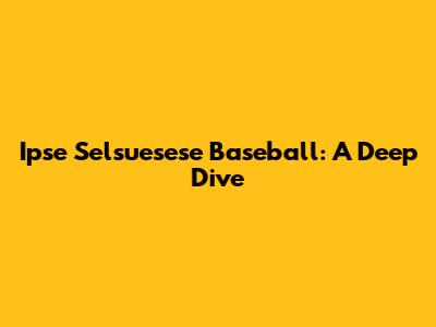 Ipse Selsuesese Baseball: A Deep Dive