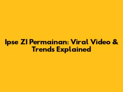 Ipse ZI Permainan: Viral Video & Trends Explained