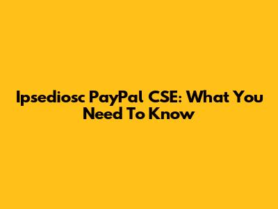 Ipsediosc PayPal CSE: What You Need To Know