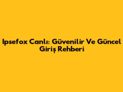 Ipsefox Canlı: Güvenilir Ve Güncel Giriş Rehberi