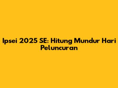 Ipsei 2025 SE: Hitung Mundur Hari Peluncuran