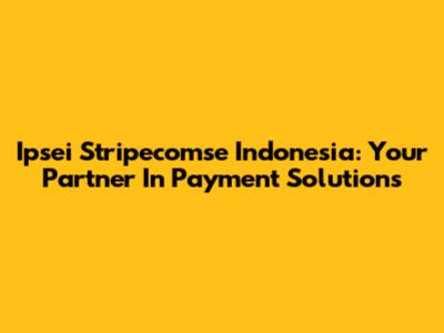Ipsei Stripecomse Indonesia: Your Partner In Payment Solutions
