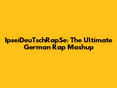 IpseiDeuTschRapSe: The Ultimate German Rap Mashup