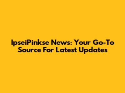 IpseiPinkse News: Your Go-To Source For Latest Updates