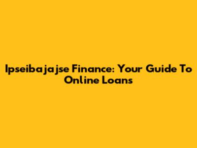 Ipseibajajse Finance: Your Guide To Online Loans