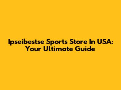 Ipseibestse Sports Store In USA: Your Ultimate Guide