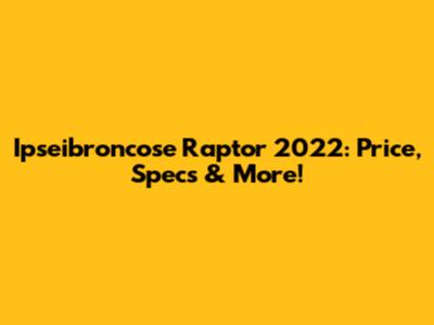Ipseibroncose Raptor 2022: Price, Specs & More!