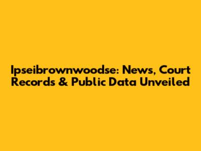 Ipseibrownwoodse: News, Court Records & Public Data Unveiled