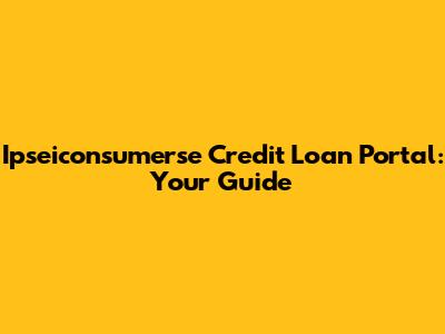 Ipseiconsumerse Credit Loan Portal: Your Guide
