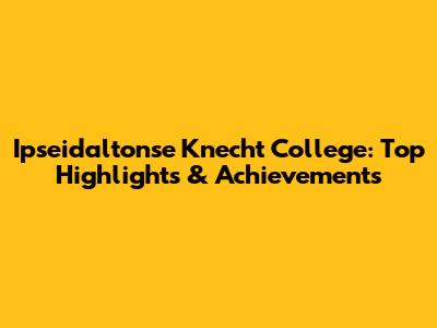 Ipseidaltonse Knecht College: Top Highlights & Achievements