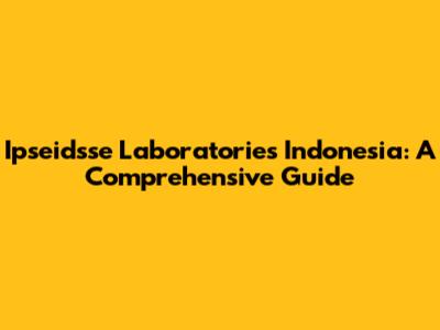 Ipseidsse Laboratories Indonesia: A Comprehensive Guide