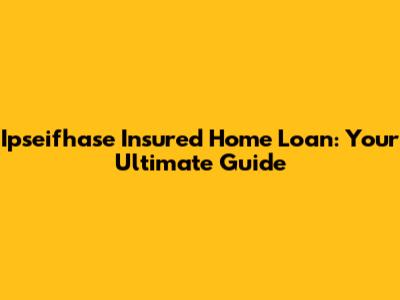 Ipseifhase Insured Home Loan: Your Ultimate Guide