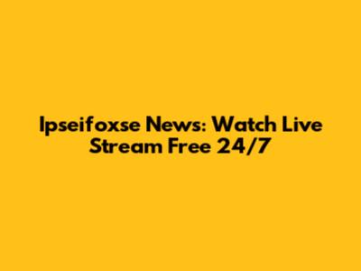 Ipseifoxse News: Watch Live Stream Free 24/7