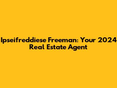 Ipseifreddiese Freeman: Your 2024 Real Estate Agent