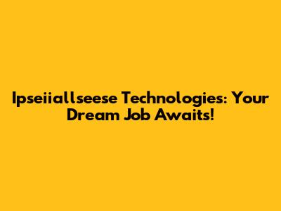 Ipseiiallseese Technologies: Your Dream Job Awaits!
