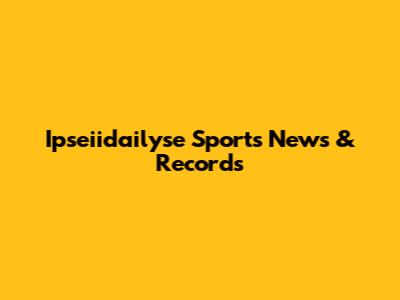 Ipseiidailyse Sports News & Records