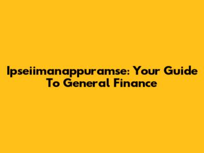 Ipseiimanappuramse: Your Guide To General Finance