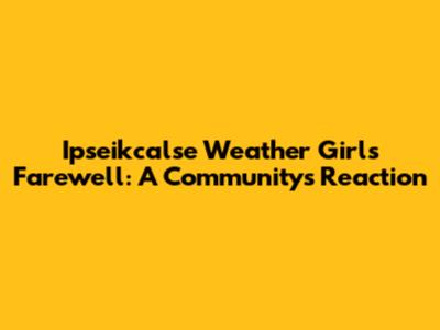 Ipseikcalse Weather Girl's Farewell: A Community's Reaction
