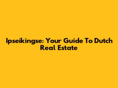 Ipseikingse: Your Guide To Dutch Real Estate