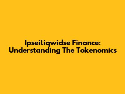 Ipseiliqwidse Finance: Understanding The Tokenomics