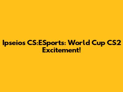 Ipseios CS:ESports: World Cup CS2 Excitement!