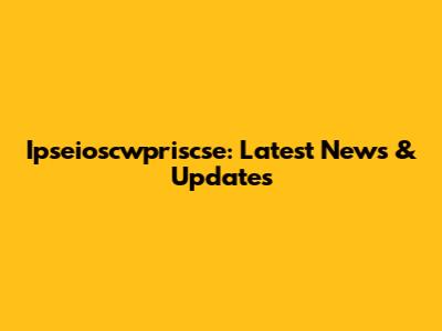Ipseioscwpriscse: Latest News & Updates