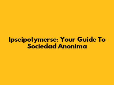 Ipseipolymerse: Your Guide To Sociedad Anonima