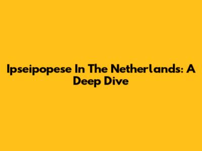 Ipseipopese In The Netherlands: A Deep Dive