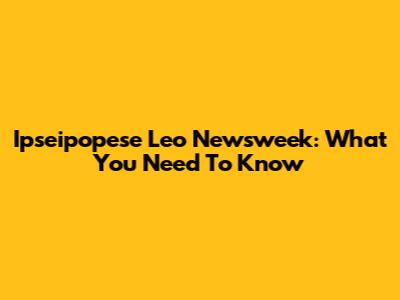 Ipseipopese Leo Newsweek: What You Need To Know