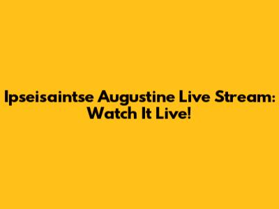 Ipseisaintse Augustine Live Stream: Watch It Live!