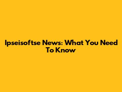 Ipseisoftse News: What You Need To Know