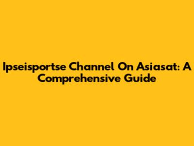 Ipseisportse Channel On Asiasat: A Comprehensive Guide
