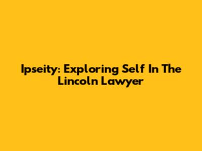 Ipseity: Exploring Self In The Lincoln Lawyer