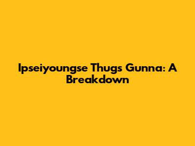 Ipseiyoungse Thug's Gunna: A Breakdown