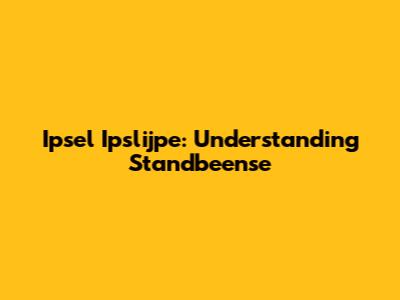 Ipsel Ipslijpe: Understanding Standbeense