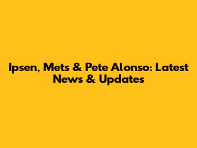 Ipsen, Mets & Pete Alonso: Latest News & Updates