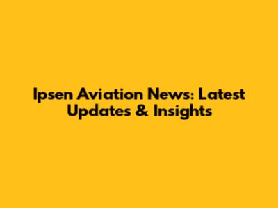 Ipsen Aviation News: Latest Updates & Insights