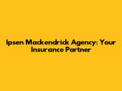 Ipsen Mackendrick Agency: Your Insurance Partner