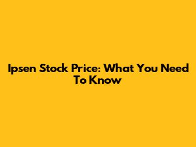 Ipsen Stock Price: What You Need To Know
