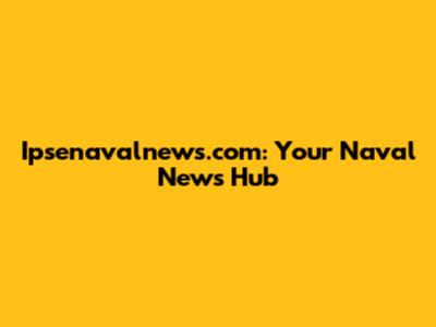 Ipsenavalnews.com: Your Naval News Hub