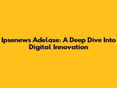 Ipsenews Adelase: A Deep Dive Into Digital Innovation