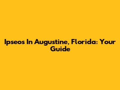 Ipseos In Augustine, Florida: Your Guide