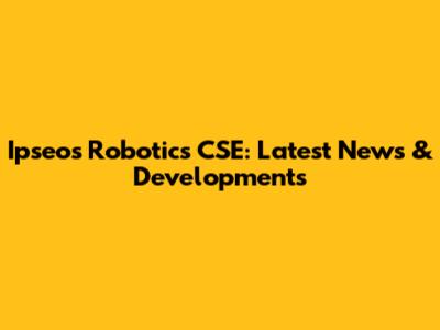Ipseos Robotics CSE: Latest News & Developments
